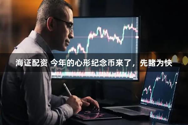 海证配资 今年的心形纪念币来了，先睹为快